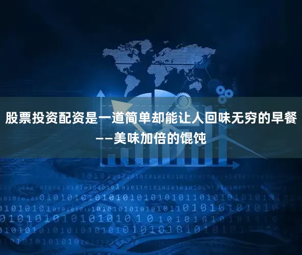 股票投资配资是一道简单却能让人回味无穷的早餐——美味加倍的馄饨
