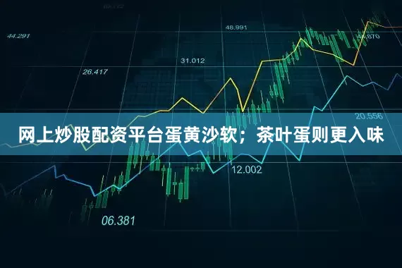 网上炒股配资平台蛋黄沙软；茶叶蛋则更入味