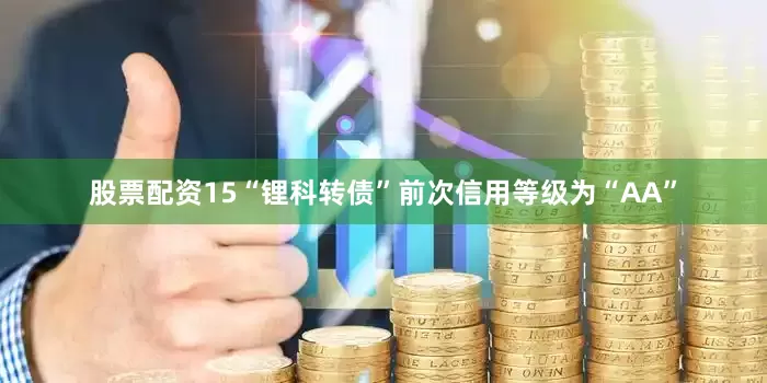 股票配资15“锂科转债”前次信用等级为“AA”