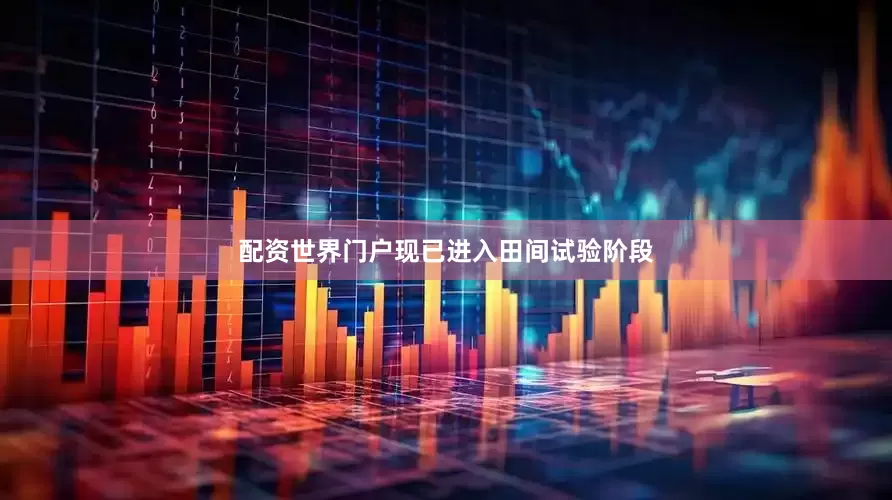 配资世界门户现已进入田间试验阶段