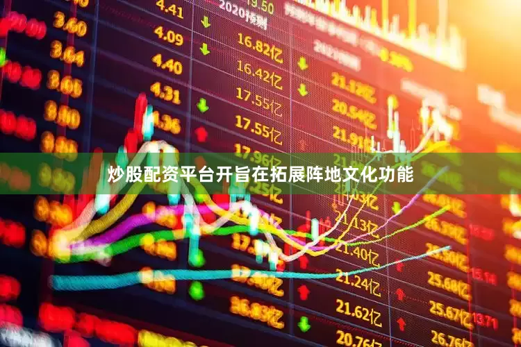 炒股配资平台开旨在拓展阵地文化功能