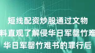 短线配资炒股通过文物和图文史料直观了解侵华日军罄竹难书的罪行后
