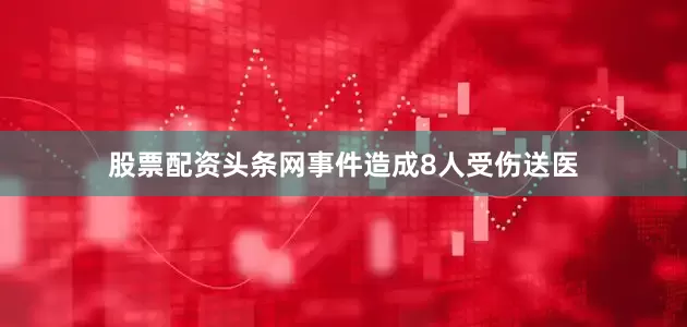 股票配资头条网事件造成8人受伤送医