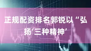 正规配资排名郭锐以“弘扬‘三种精神’