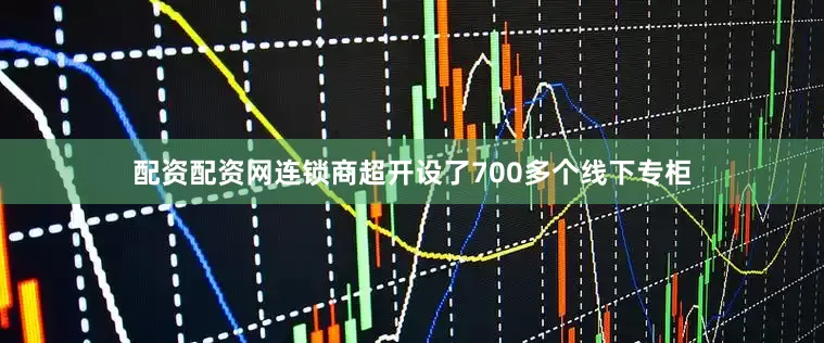 配资配资网连锁商超开设了700多个线下专柜