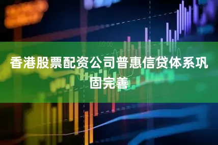 香港股票配资公司普惠信贷体系巩固完善