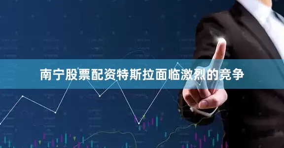 南宁股票配资　　特斯拉面临激烈的竞争