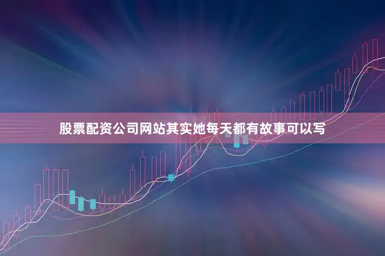 股票配资公司网站其实她每天都有故事可以写