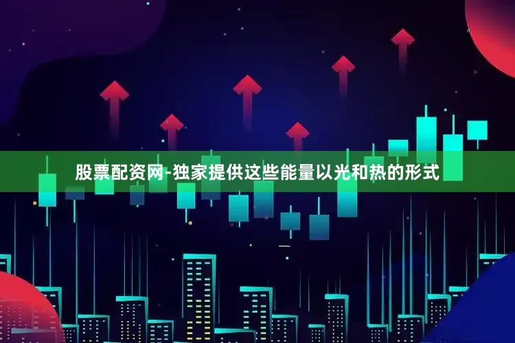 股票配资网-独家提供这些能量以光和热的形式
