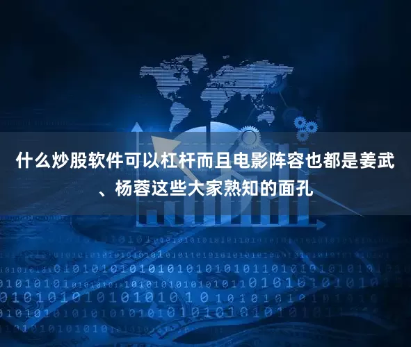 什么炒股软件可以杠杆而且电影阵容也都是姜武、杨蓉这些大家熟知的面孔