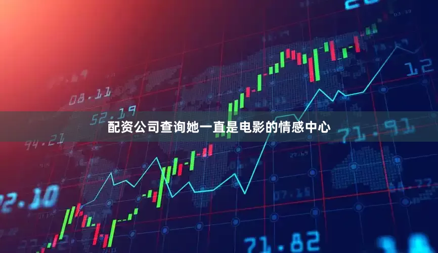 配资公司查询她一直是电影的情感中心