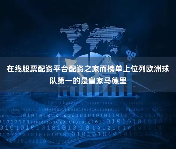 在线股票配资平台配资之家而榜单上位列欧洲球队第一的是皇家马德里