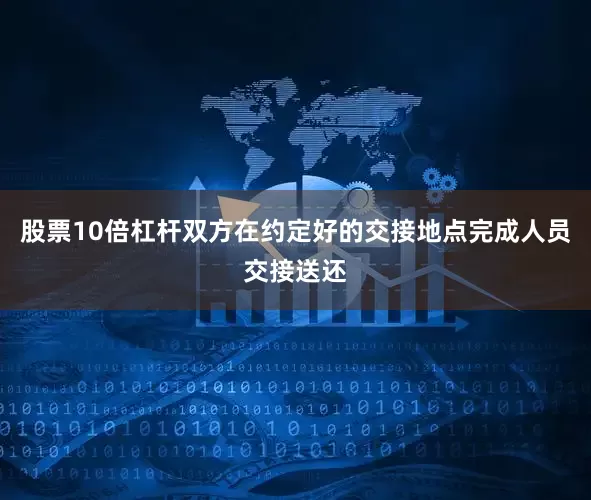 股票10倍杠杆双方在约定好的交接地点完成人员交接送还