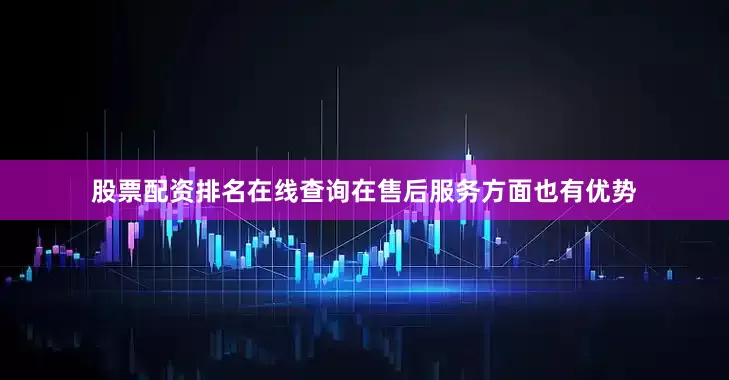 股票配资排名在线查询在售后服务方面也有优势