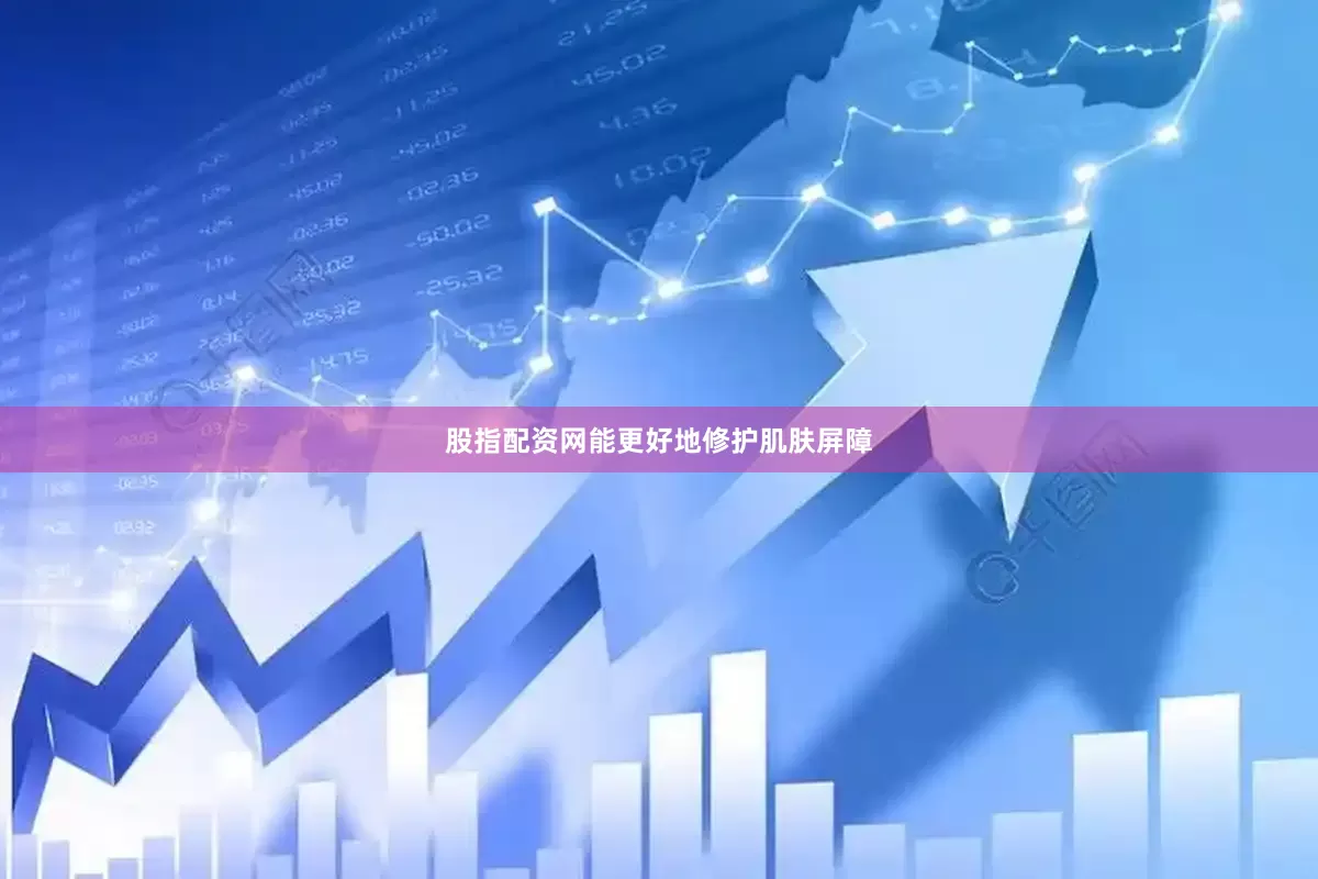 股指配资网能更好地修护肌肤屏障