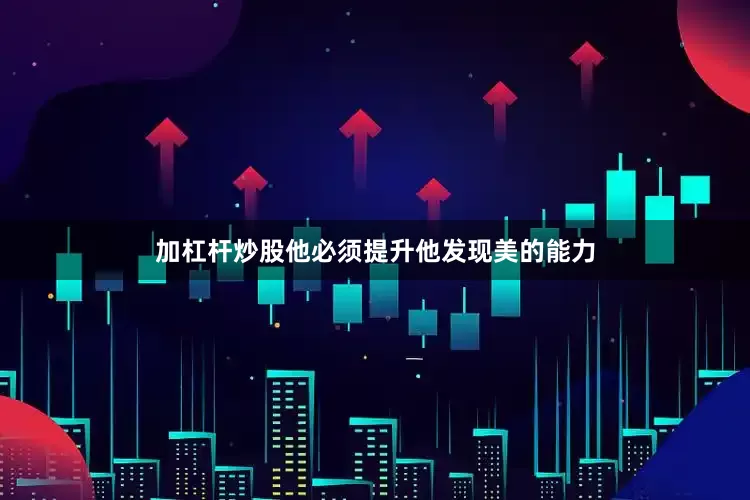 加杠杆炒股他必须提升他发现美的能力