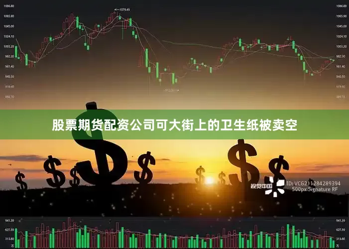 股票期货配资公司可大街上的卫生纸被卖空