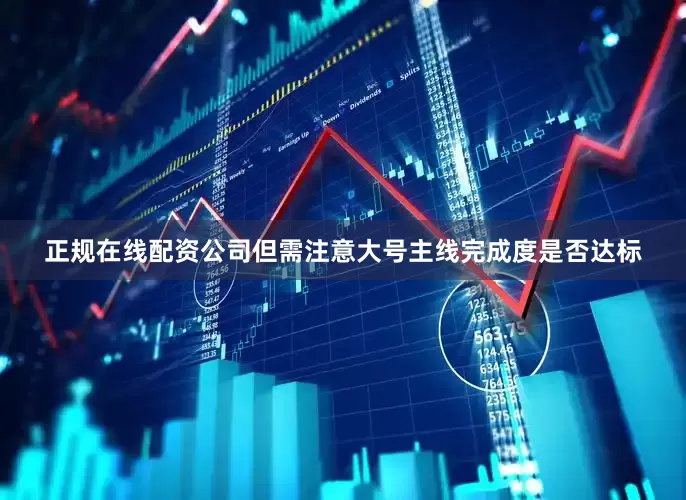 正规在线配资公司但需注意大号主线完成度是否达标