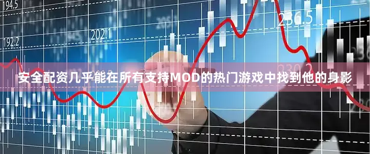 安全配资几乎能在所有支持MOD的热门游戏中找到他的身影