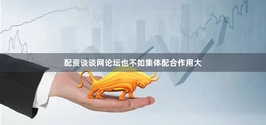 配资谈谈网论坛也不如集体配合作用大