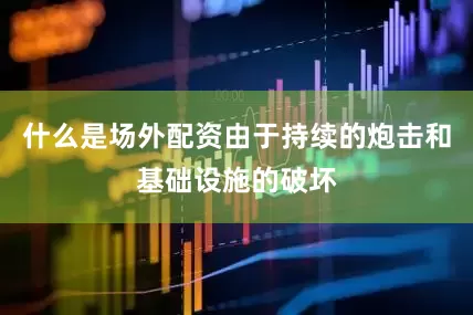 什么是场外配资由于持续的炮击和基础设施的破坏