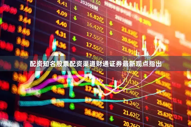 配资知名股票配资渠道　　财通证券最新观点指出