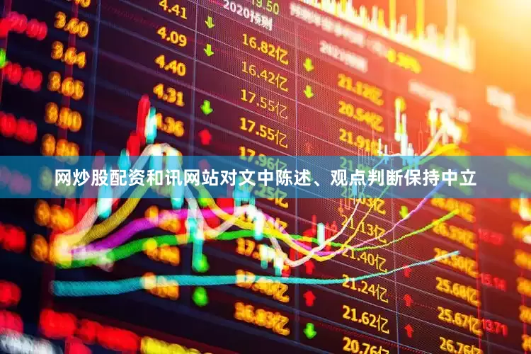 网炒股配资和讯网站对文中陈述、观点判断保持中立