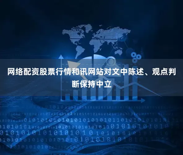 网络配资股票行情和讯网站对文中陈述、观点判断保持中立
