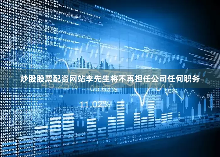 炒股股票配资网站李先生将不再担任公司任何职务