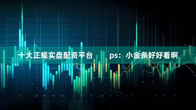 十大正规实盘配资平台 ps:小金条好好看啊