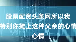 股票配资头条网所以我特别你摊上这种父亲的心情