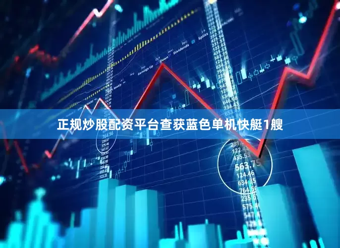 正规炒股配资平台查获蓝色单机快艇1艘