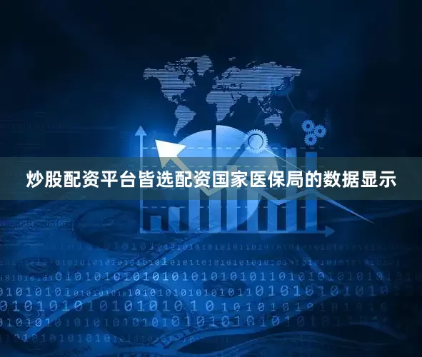炒股配资平台皆选配资国家医保局的数据显示