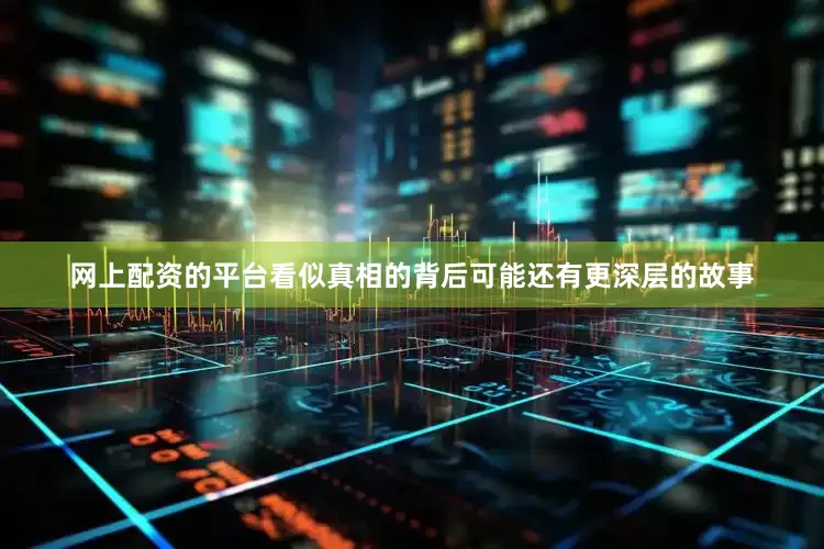 网上配资的平台看似真相的背后可能还有更深层的故事