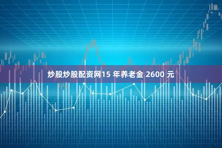 炒股炒股配资网15 年养老金 2600 元