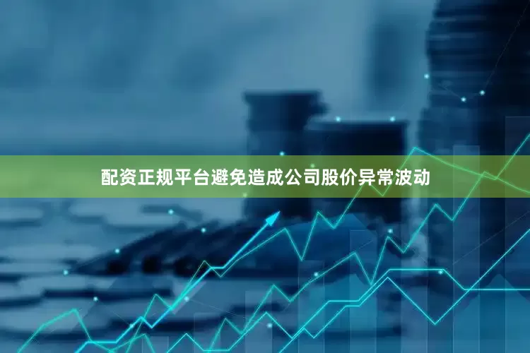 配资正规平台避免造成公司股价异常波动