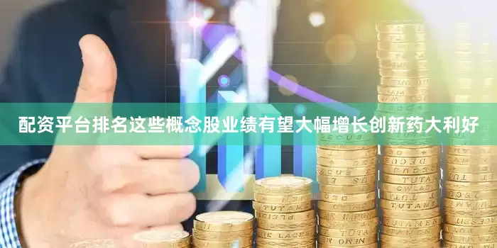 配资平台排名这些概念股业绩有望大幅增长创新药大利好