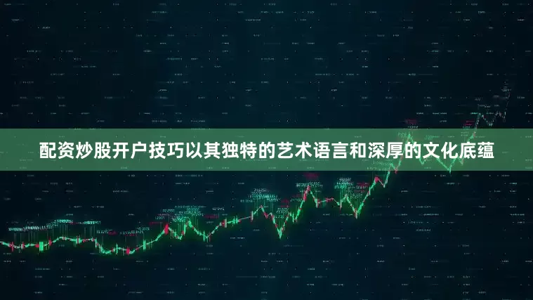配资炒股开户技巧以其独特的艺术语言和深厚的文化底蕴