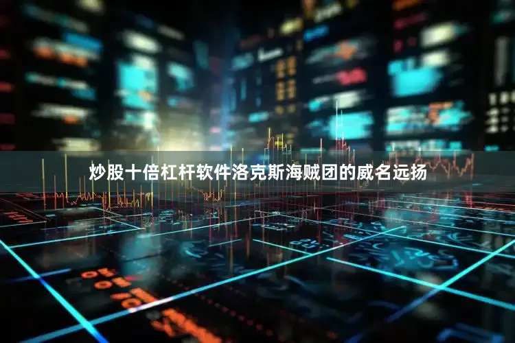 炒股十倍杠杆软件洛克斯海贼团的威名远扬