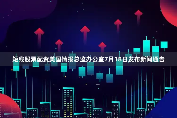 短线股票配资　　美国情报总监办公室7月18日发布新闻通告