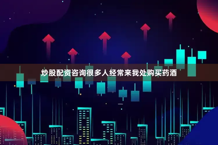 炒股配资咨询很多人经常来我处购买药酒