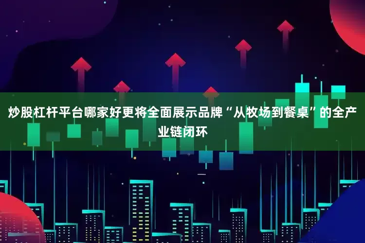 炒股杠杆平台哪家好更将全面展示品牌“从牧场到餐桌”的全产业链闭环